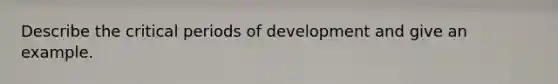 Describe the critical periods of development and give an example.