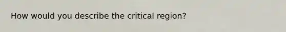 How would you describe the critical region?