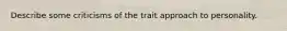 Describe some criticisms of the trait approach to personality.