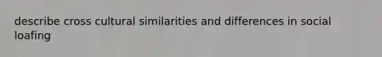 describe cross cultural similarities and differences in social loafing