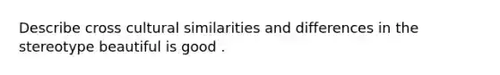 Describe cross cultural similarities and differences in the stereotype beautiful is good .