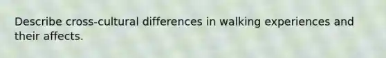 Describe cross-cultural differences in walking experiences and their affects.