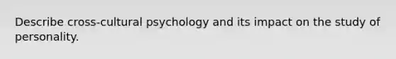 Describe cross-cultural psychology and its impact on the study of personality.