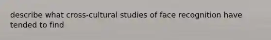 describe what cross-cultural studies of face recognition have tended to find