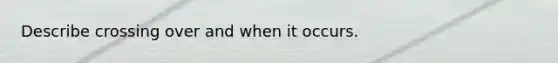 Describe crossing over and when it occurs.