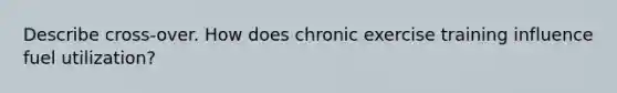 Describe cross-over. How does chronic exercise training influence fuel utilization?