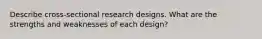 Describe cross-sectional research designs. What are the strengths and weaknesses of each design?