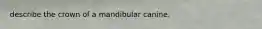 describe the crown of a mandibular canine.