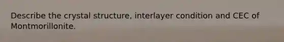 Describe the crystal structure, interlayer condition and CEC of Montmorillonite.