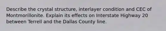 Describe the crystal structure, interlayer condition and CEC of Montmorillonite. Explain its effects on Interstate Highway 20 between Terrell and the Dallas County line.