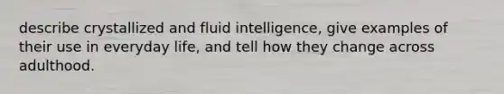 describe crystallized and fluid intelligence, give examples of their use in everyday life, and tell how they change across adulthood.