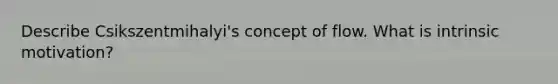 Describe Csikszentmihalyi's concept of flow. What is intrinsic motivation?