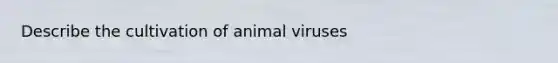 Describe the cultivation of animal viruses