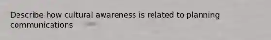 Describe how cultural awareness is related to planning communications