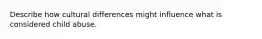 Describe how cultural differences might influence what is considered child abuse.