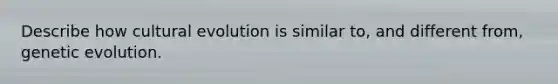 Describe how cultural evolution is similar to, and different from, genetic evolution.