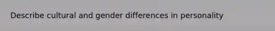 Describe cultural and gender differences in personality