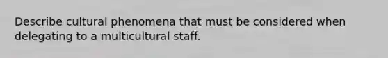 Describe cultural phenomena that must be considered when delegating to a multicultural staff.