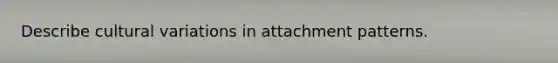 Describe cultural variations in attachment patterns.