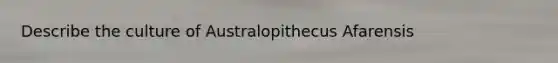 Describe the culture of Australopithecus Afarensis