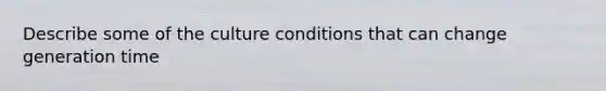 Describe some of the culture conditions that can change generation time