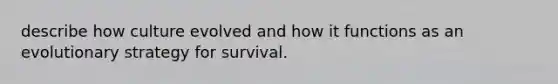 describe how culture evolved and how it functions as an evolutionary strategy for survival.