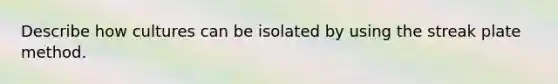 Describe how cultures can be isolated by using the streak plate method.