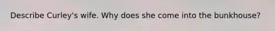 Describe Curley's wife. Why does she come into the bunkhouse?