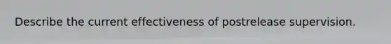 Describe the current effectiveness of postrelease supervision.