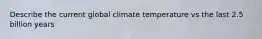 Describe the current global climate temperature vs the last 2.5 billion years