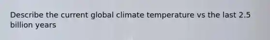 Describe the current global climate temperature vs the last 2.5 billion years