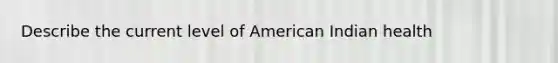 Describe the current level of American Indian health