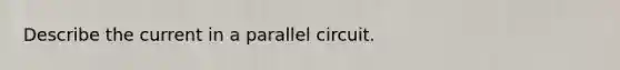 Describe the current in a parallel circuit.