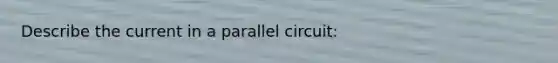 Describe the current in a parallel circuit: