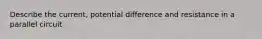 Describe the current, potential difference and resistance in a parallel circuit