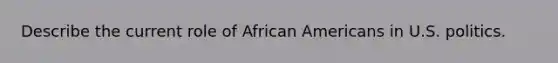 Describe the current role of African Americans in U.S. politics.