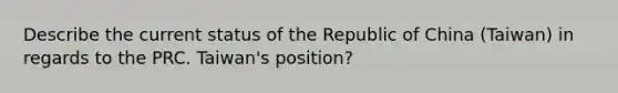 Describe the current status of the Republic of China (Taiwan) in regards to the PRC. Taiwan's position?