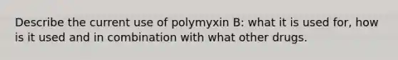 Describe the current use of polymyxin B: what it is used for, how is it used and in combination with what other drugs.