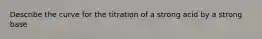 Describe the curve for the titration of a strong acid by a strong base