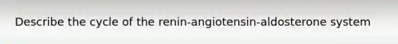 Describe the cycle of the renin-angiotensin-aldosterone system