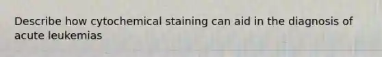 Describe how cytochemical staining can aid in the diagnosis of acute leukemias