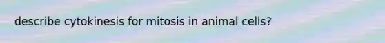 describe cytokinesis for mitosis in animal cells?