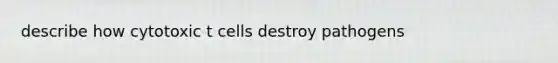 describe how cytotoxic t cells destroy pathogens