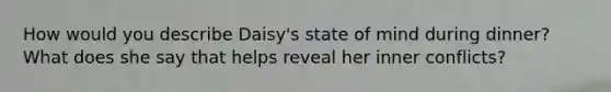 How would you describe Daisy's state of mind during dinner? What does she say that helps reveal her inner conflicts?