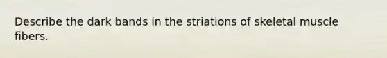 Describe the dark bands in the striations of skeletal muscle fibers.