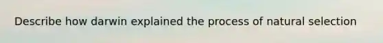 Describe how darwin explained the process of natural selection