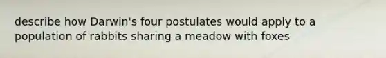 describe how Darwin's four postulates would apply to a population of rabbits sharing a meadow with foxes