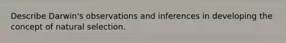 Describe Darwin's observations and inferences in developing the concept of natural selection.