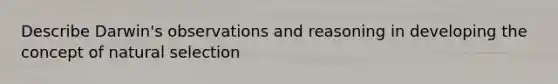 Describe Darwin's observations and reasoning in developing the concept of natural selection
