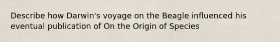 Describe how Darwin's voyage on the Beagle influenced his eventual publication of On the Origin of Species